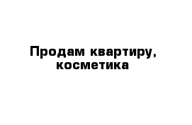 Продам квартиру, косметика